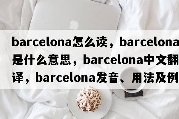 barcelona怎么讀，Barcelona是什么意思，Barcelona中文翻譯，Barcelona發(fā)音、用法及例句