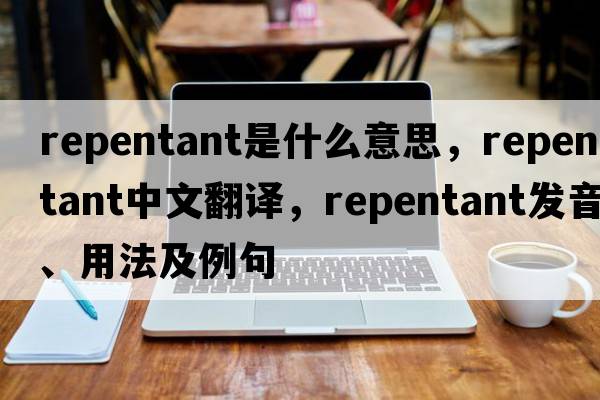 repentant是什么意思，repentant中文翻譯，repentant發(fā)音、用法及例句