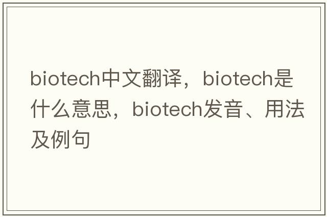 biotech中文翻譯，biotech是什么意思，biotech發(fā)音、用法及例句