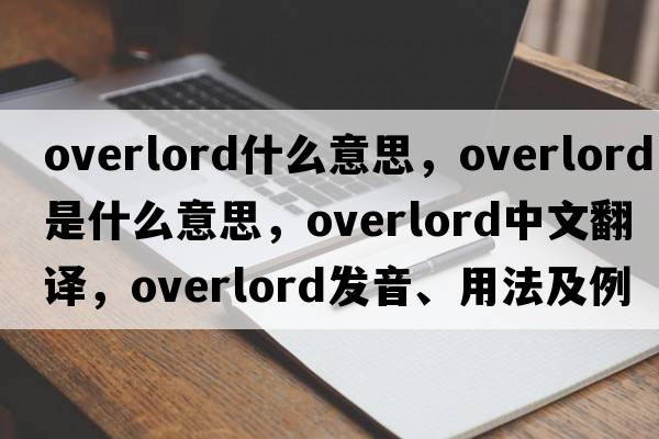 overlord什么意思，overlord是什么意思，overlord中文翻譯，overlord發(fā)音、用法及例句
