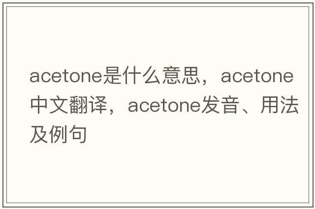 acetone是什么意思，acetone中文翻譯，acetone發(fā)音、用法及例句