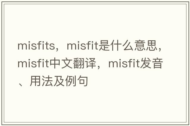 misfits，misfit是什么意思，misfit中文翻譯，misfit發(fā)音、用法及例句