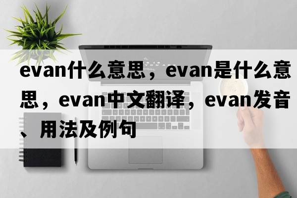 evan什么意思，evan是什么意思，evan中文翻譯，evan發(fā)音、用法及例句