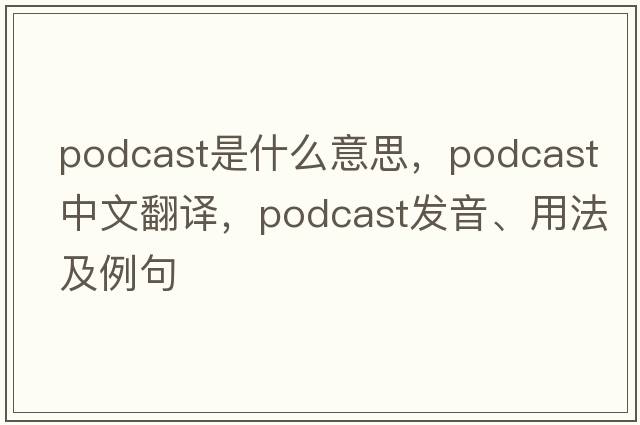 podcast是什么意思，podcast中文翻譯，podcast發(fā)音、用法及例句