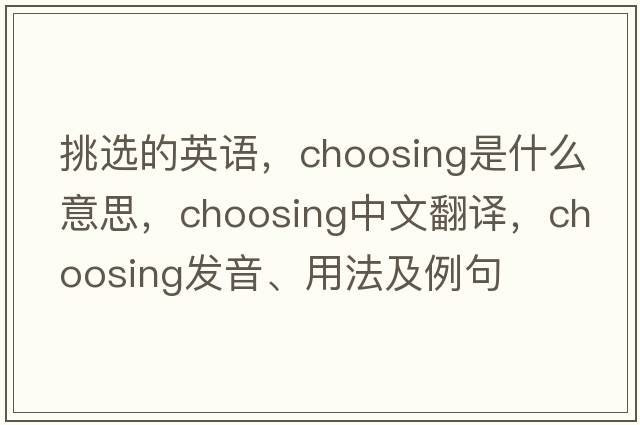 挑選的英語(yǔ)，choosing是什么意思，choosing中文翻譯，choosing發(fā)音、用法及例句
