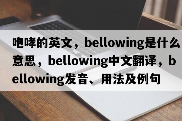 咆哮的英文，bellowing是什么意思，bellowing中文翻譯，bellowing發(fā)音、用法及例句
