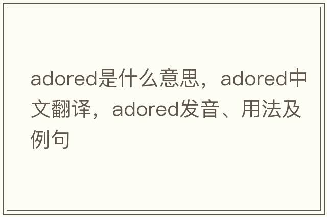 adored是什么意思，adored中文翻譯，adored發(fā)音、用法及例句