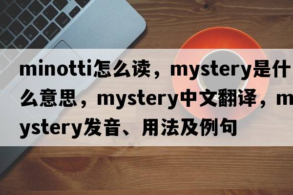 minotti怎么讀，mystery是什么意思，mystery中文翻譯，mystery發(fā)音、用法及例句