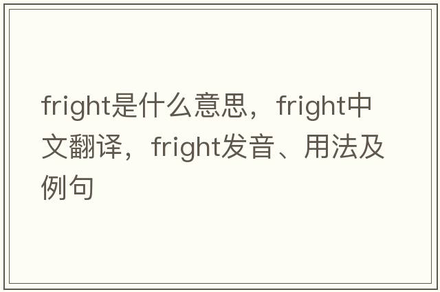 fright是什么意思，fright中文翻譯，fright發(fā)音、用法及例句