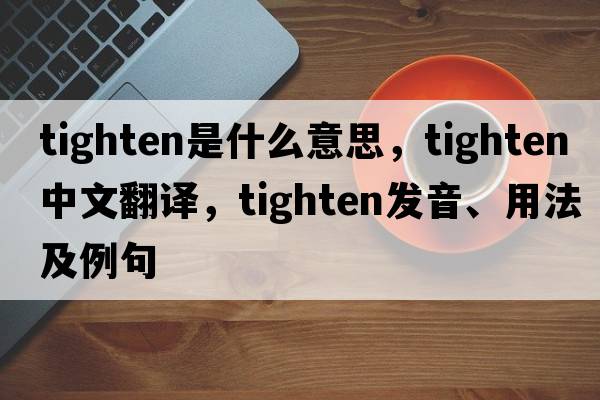 tighten是什么意思，tighten中文翻譯，tighten發(fā)音、用法及例句