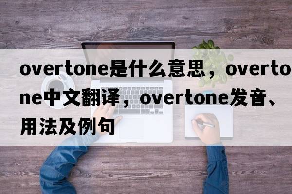 overtone是什么意思，overtone中文翻譯，overtone發(fā)音、用法及例句