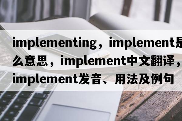 implementing，implement是什么意思，implement中文翻譯，implement發(fā)音、用法及例句