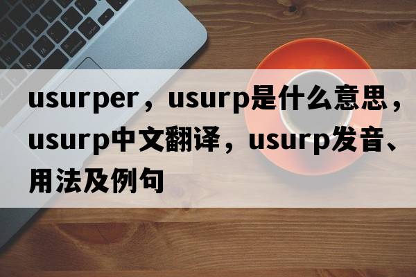 usurper，usurp是什么意思，usurp中文翻譯，usurp發(fā)音、用法及例句