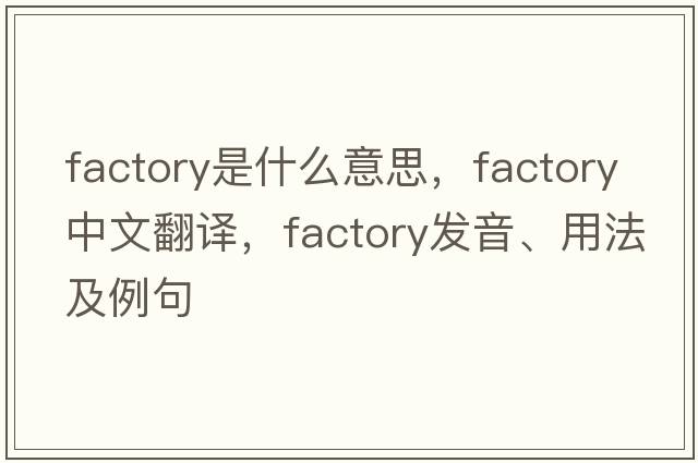 factory是什么意思，factory中文翻譯，factory發(fā)音、用法及例句