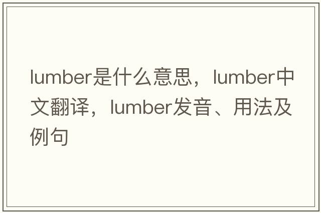 lumber是什么意思，lumber中文翻譯，lumber發(fā)音、用法及例句