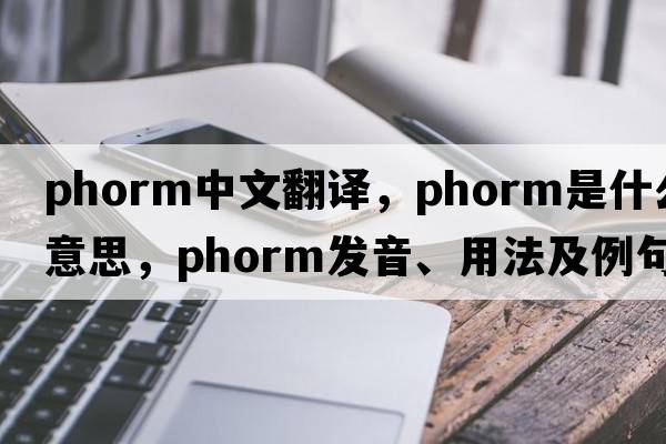 phorm中文翻譯，phorm是什么意思，phorm發(fā)音、用法及例句