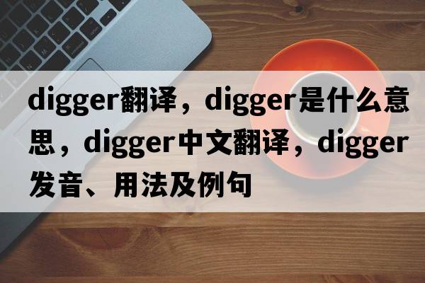 digger翻譯，digger是什么意思，digger中文翻譯，digger發(fā)音、用法及例句