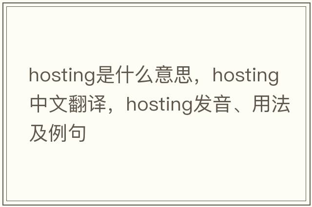 hosting是什么意思，hosting中文翻譯，hosting發(fā)音、用法及例句