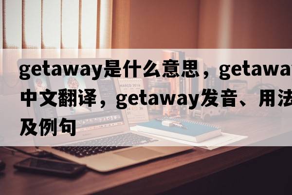 getaway是什么意思，getaway中文翻譯，getaway發(fā)音、用法及例句
