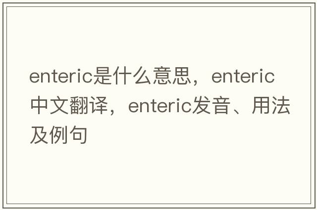 enteric是什么意思，enteric中文翻譯，enteric發(fā)音、用法及例句