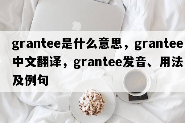 grantee是什么意思，grantee中文翻譯，grantee發(fā)音、用法及例句