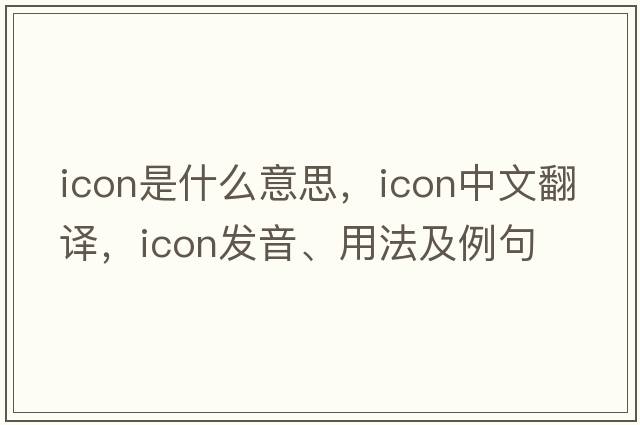 icon是什么意思，icon中文翻譯，icon發(fā)音、用法及例句