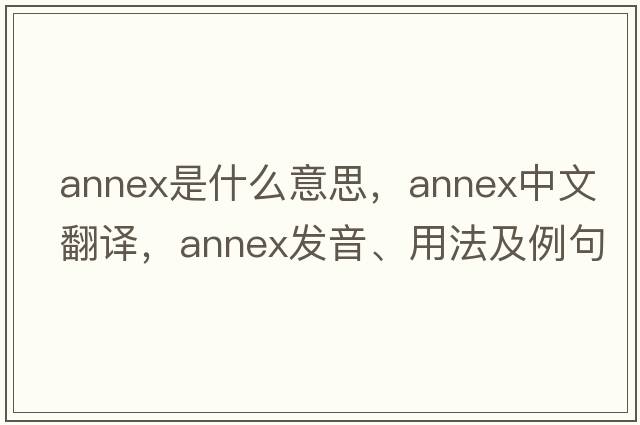 annex是什么意思，annex中文翻譯，annex發(fā)音、用法及例句