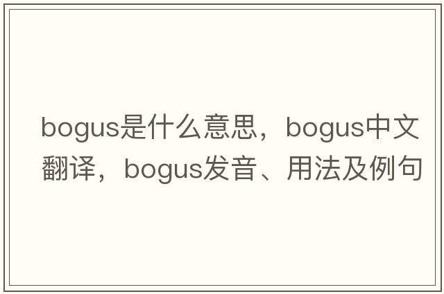 bogus是什么意思，bogus中文翻譯，bogus發(fā)音、用法及例句