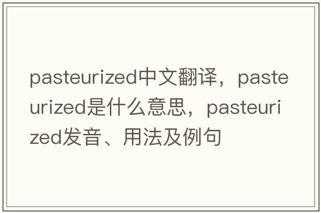 pasteurized中文翻譯，pasteurized是什么意思，pasteurized發(fā)音、用法及例句