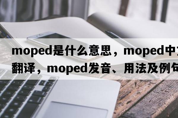 moped是什么意思，moped中文翻譯，moped發(fā)音、用法及例句