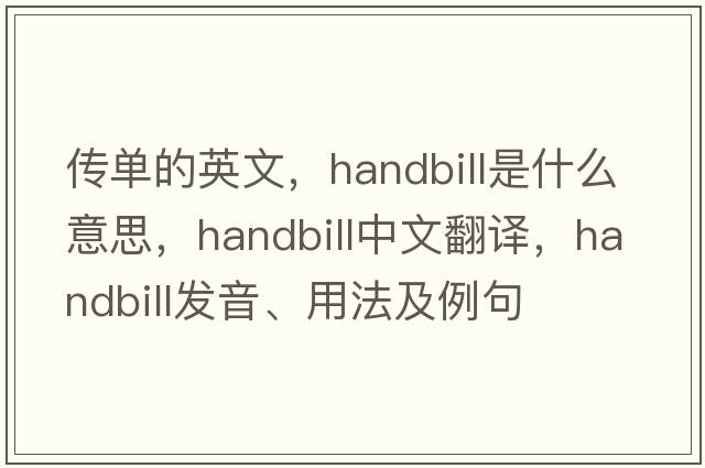 傳單的英文，handbill是什么意思，handbill中文翻譯，handbill發(fā)音、用法及例句