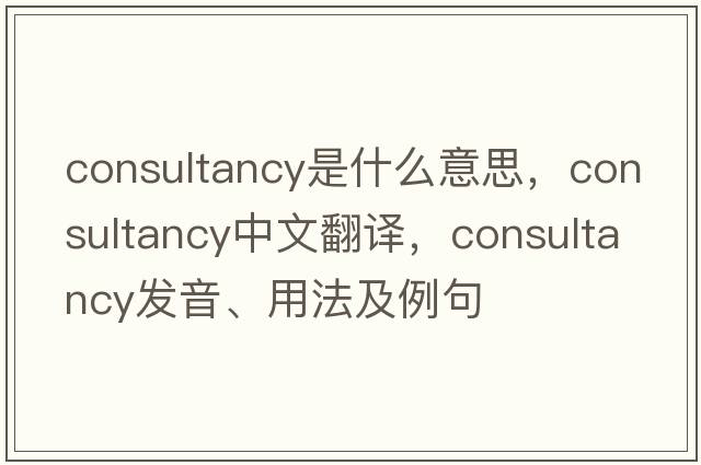 consultancy是什么意思，consultancy中文翻譯，consultancy發(fā)音、用法及例句