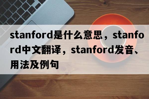 stanford是什么意思，stanford中文翻譯，stanford發(fā)音、用法及例句