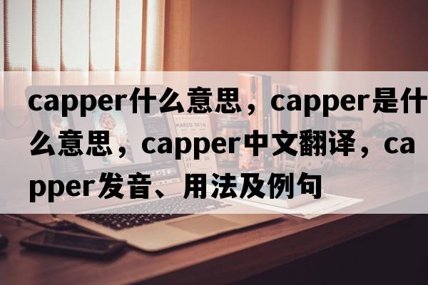 capper什么意思，capper是什么意思，capper中文翻譯，capper發(fā)音、用法及例句
