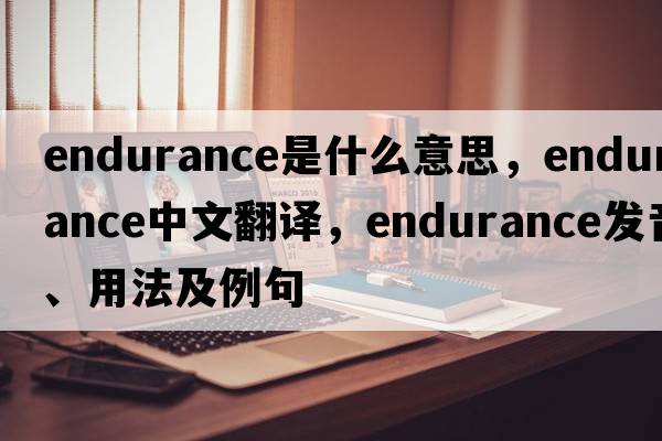 endurance是什么意思，endurance中文翻譯，endurance發(fā)音、用法及例句
