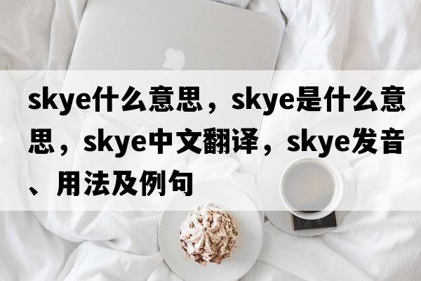 skye什么意思，skye是什么意思，skye中文翻譯，skye發(fā)音、用法及例句
