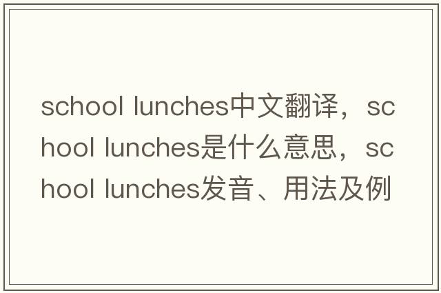 school lunches中文翻譯，school lunches是什么意思，school lunches發(fā)音、用法及例句