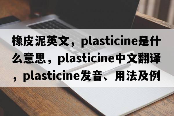 橡皮泥英文，plasticine是什么意思，plasticine中文翻譯，plasticine發(fā)音、用法及例句