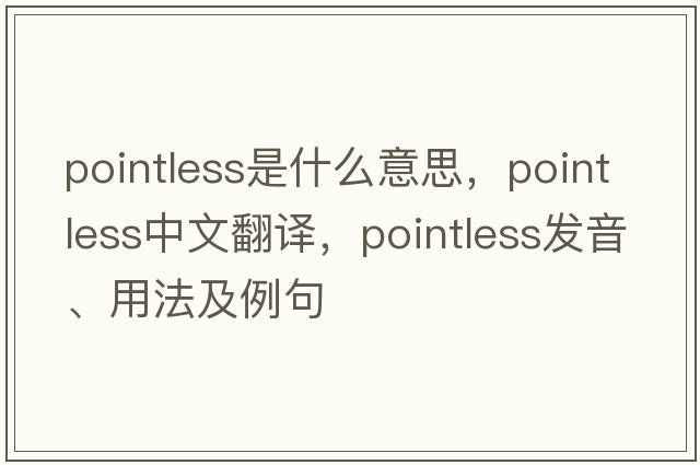 pointless是什么意思，pointless中文翻譯，pointless發(fā)音、用法及例句