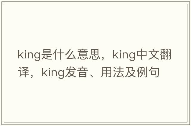 king是什么意思，king中文翻譯，king發(fā)音、用法及例句