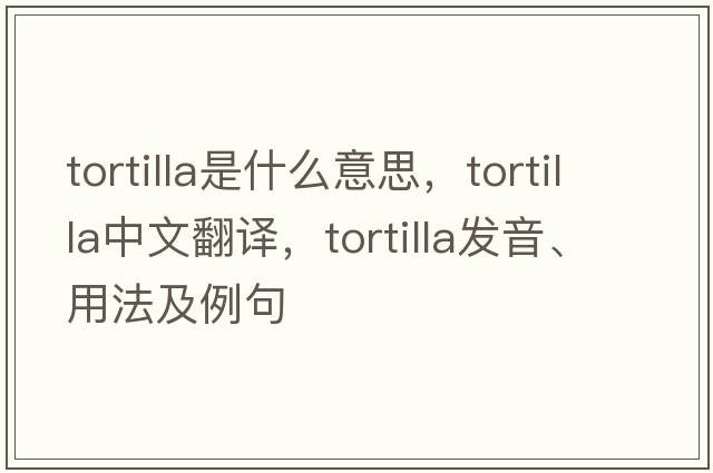tortilla是什么意思，tortilla中文翻譯，tortilla發(fā)音、用法及例句