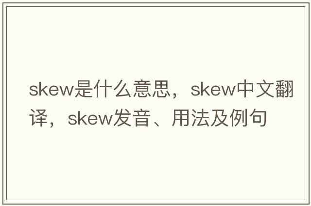 skew是什么意思，skew中文翻譯，skew發(fā)音、用法及例句