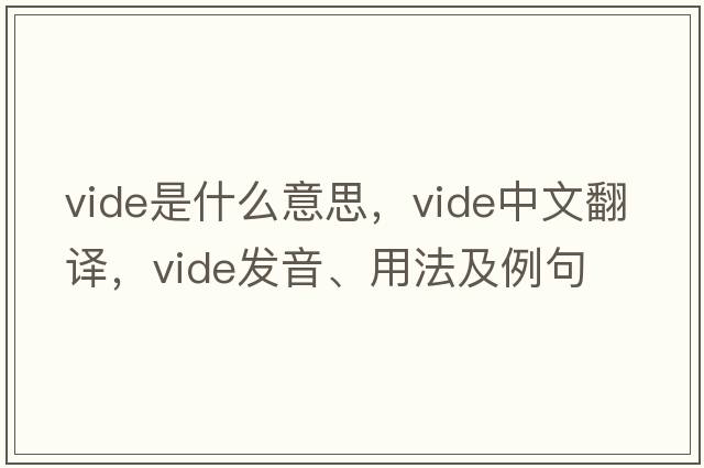 vide是什么意思，vide中文翻譯，vide發(fā)音、用法及例句