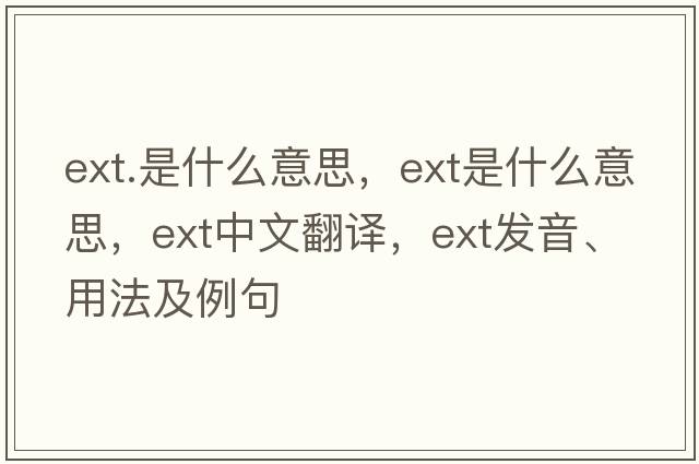ext.是什么意思，ext是什么意思，ext中文翻譯，ext發(fā)音、用法及例句