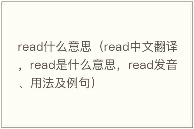 read什么意思（read中文翻譯，read是什么意思，read發(fā)音、用法及例句）