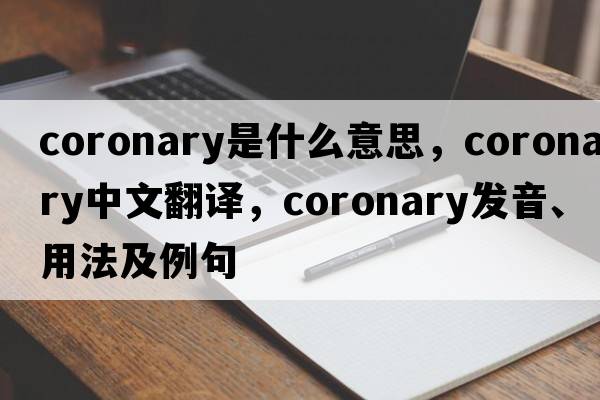 coronary是什么意思，coronary中文翻譯，coronary發(fā)音、用法及例句
