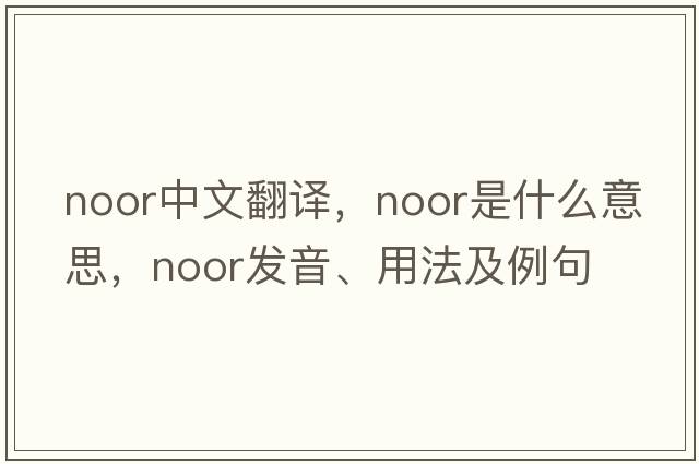 Noor中文翻譯，Noor是什么意思，Noor發(fā)音、用法及例句