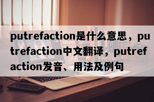 putrefaction是什么意思，putrefaction中文翻譯，putrefaction發(fā)音、用法及例句