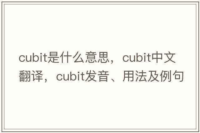 cubit是什么意思，cubit中文翻譯，cubit發(fā)音、用法及例句