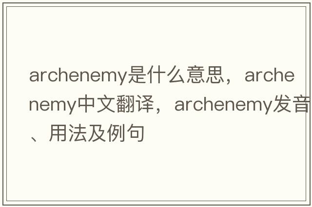 archenemy是什么意思，archenemy中文翻譯，archenemy發(fā)音、用法及例句